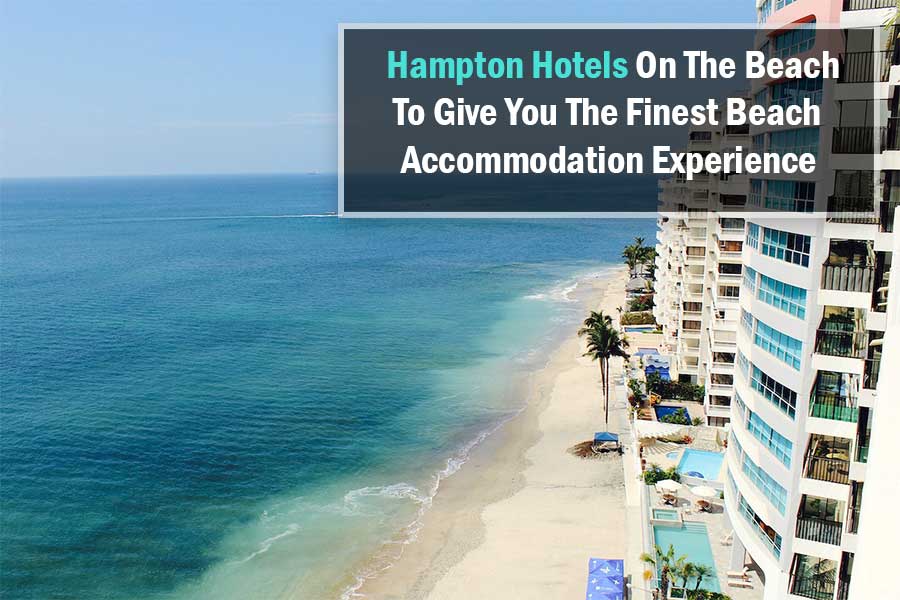 Hamptons Hotels on The Beach to Give You the Finest Beach Accommodation Experience