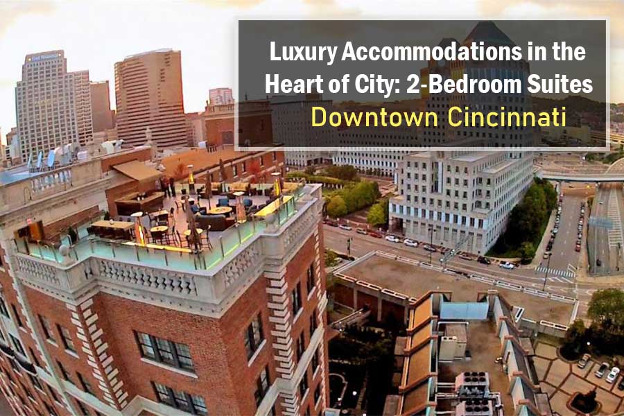 2-Bedroom Suites Downtown Cincinnati: Luxury Accommodations in the Heart of City!
